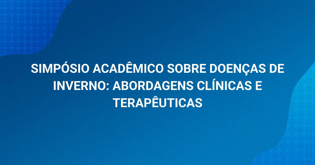 Simp�sio Acad�mico sobre Doen�as de Inverno: Abordagens Cl�nicas e Terap�uticas 